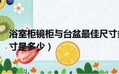 浴室柜镜柜与台盆最佳尺寸多少（浴室柜镜柜与台盆较佳尺寸是多少）