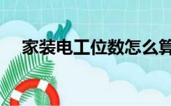 家装电工位数怎么算（装修电位怎么算）