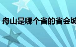 舟山是哪个省的省会城市（舟山是哪个省的）
