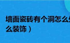 墙面瓷砖有个洞怎么处理（瓷砖墙上有个洞怎么装饰）