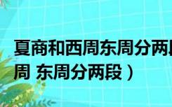 夏商和西周东周分两段春秋和战国（夏商和西周 东周分两段）