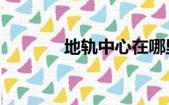 地轨中心在哪里（地轨中心）