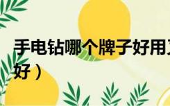 手电钻哪个牌子好用又实惠（手电钻哪个牌子好）