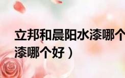 立邦和晨阳水漆哪个好 知乎（立邦和晨阳水漆哪个好）