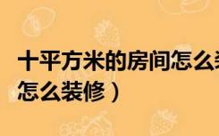 十平方米的房间怎么装修（十几平方米的房子怎么装修）