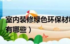 室内装修绿色环保材料有哪些（装修环保材料有哪些）