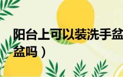 阳台上可以装洗手盆吗?（阳台有必要装洗手盆吗）