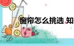 窗帘怎么挑选 知乎（窗帘怎么挑）