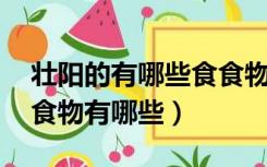 壮阳的有哪些食食物（壮阳吃什么好 壮阳的食物有哪些）