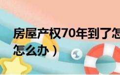 房屋产权70年到了怎么办（房子到70年产权怎么办）