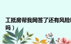 工抵房帮我网签了还有风险吗（工抵房网签备案就没风险了吗）