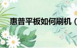 惠普平板如何刷机（惠普平板电脑刷机）