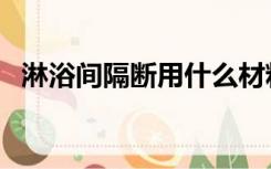 淋浴间隔断用什么材料（隔断用什么材料）