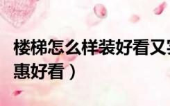 楼梯怎么样装好看又实惠（楼梯怎样装修更实惠好看）