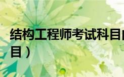 结构工程师考试科目内容（结构工程师考试科目）