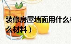 装修房屋墙面用什么材料（装修房子墙壁用什么材料）