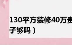130平方装修40万贵吗（20万装修130平房子够吗）