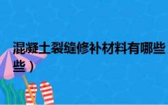 混凝土裂缝修补材料有哪些（混凝土裂缝修复专用材料有哪些）