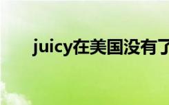 juicy在美国没有了（juicy美国官网）