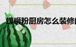 螺蛳粉厨房怎么装修的（螺蛳粉厨房怎么装修）