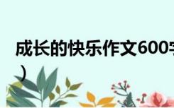 成长的快乐作文600字左右（成长的快乐作文）
