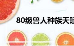 80级兽人种族天赋（兽人种族天赋）