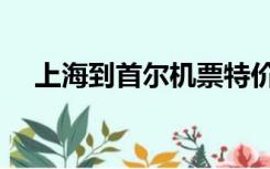 上海到首尔机票特价（上海到首尔机票）
