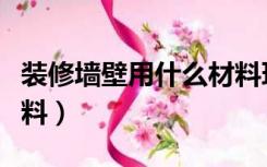 装修墙壁用什么材料环保（装修墙壁用什么材料）