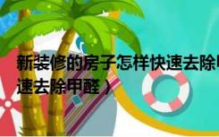 新装修的房子怎样快速去除甲醛方法（新装修的房子怎样快速去除甲醛）