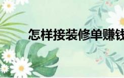 怎样接装修单赚钱（怎样接装修单）