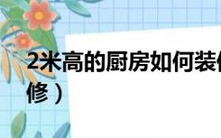 2米高的厨房如何装修（2米高厨房怎么样装修）