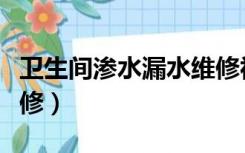 卫生间渗水漏水维修视频（卫生间渗水漏水维修）