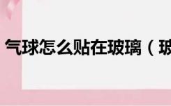 气球怎么贴在玻璃（玻璃上怎么贴气球装饰）