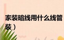 家装暗线用什么线管（房子装修暗线水管怎么装）