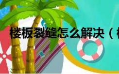 楼板裂缝怎么解决（楼板有裂缝怎么补救）