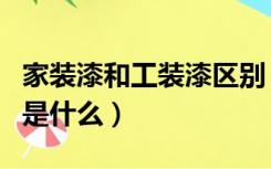 家装漆和工装漆区别（工程漆与家装漆的区别是什么）