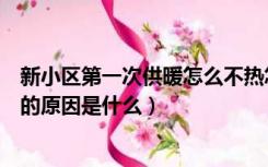 新小区第一次供暖怎么不热怎么回事（新楼第一年供暖不热的原因是什么）
