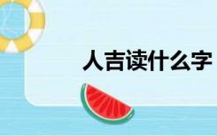 人吉读什么字（人吉念什么）