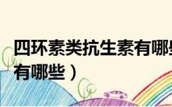 四环素类抗生素有哪些药物（四环素类抗生素有哪些）