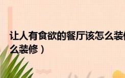 让人有食欲的餐厅该怎么装修好看（让人有食欲的餐厅该怎么装修）