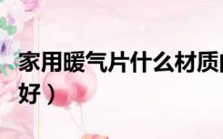 家用暖气片什么材质的好（暖气片什么材质的好）