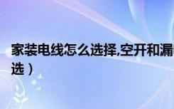 家装电线怎么选择,空开和漏电保护器怎么配（家装电线怎么选）