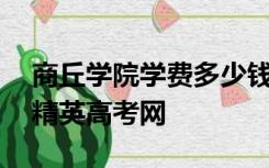 商丘学院学费多少钱一年收费标准是怎样的,精英高考网