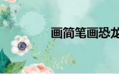 画简笔画恐龙（画简笔画）