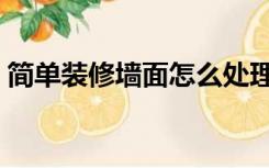 简单装修墙面怎么处理（装修墙壁怎么处理）