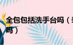 全包包括洗手台吗（装修全包包括马桶洗手盆吗）