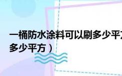 一桶防水涂料可以刷多少平方劳亚尔（一桶防水涂料可以刷多少平方）