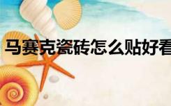 马赛克瓷砖怎么贴好看（马赛克瓷砖怎么贴）