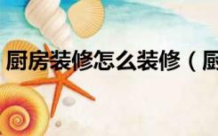 厨房装修怎么装修（厨房简单的装修怎么装）