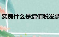 买房什么是增值税发票（什么是增值税发票）